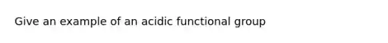 Give an example of an acidic functional group