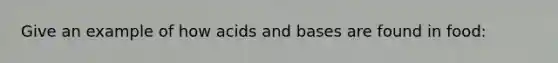 Give an example of how <a href='https://www.questionai.com/knowledge/kvCSAshSAf-acids-and-bases' class='anchor-knowledge'>acids and bases</a> are found in food: