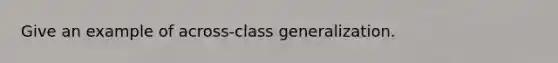 Give an example of across-class generalization.