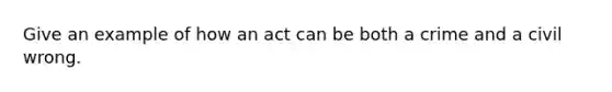 Give an example of how an act can be both a crime and a civil wrong.