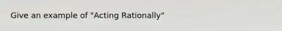 Give an example of "Acting Rationally"