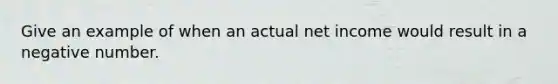 Give an example of when an actual net income would result in a negative number.