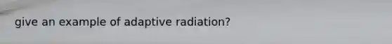 give an example of adaptive radiation?