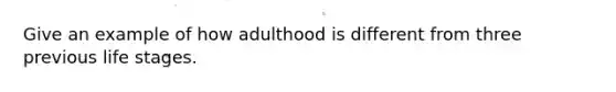 Give an example of how adulthood is different from three previous life stages.