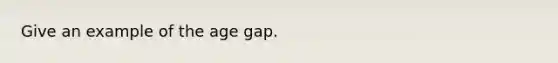 Give an example of the age gap.