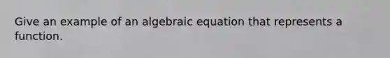 Give an example of an algebraic equation that represents a function.