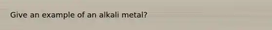 Give an example of an alkali metal?