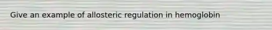 Give an example of allosteric regulation in hemoglobin