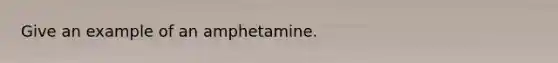 Give an example of an amphetamine.