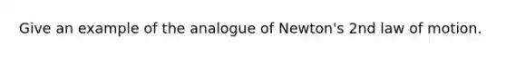 Give an example of the analogue of Newton's 2nd law of motion.