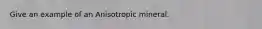 Give an example of an Anisotropic mineral.