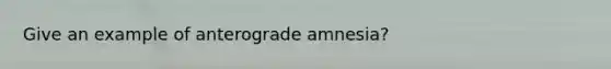 Give an example of anterograde amnesia?