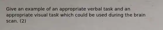 Give an example of an appropriate verbal task and an appropriate visual task which could be used during the brain scan. (2)