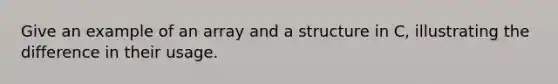 Give an example of an array and a structure in C, illustrating the difference in their usage.