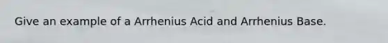 Give an example of a Arrhenius Acid and Arrhenius Base.