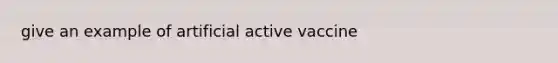 give an example of artificial active vaccine