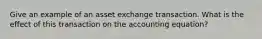 Give an example of an asset exchange transaction. What is the effect of this transaction on the accounting equation?