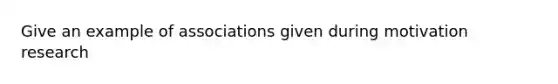 Give an example of associations given during motivation research