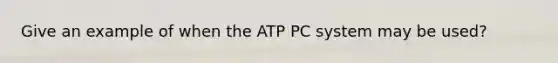 Give an example of when the ATP PC system may be used?