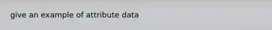 give an example of attribute data