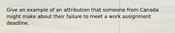 Give an example of an attribution that someone from Canada might make about their failure to meet a work assignment deadline.