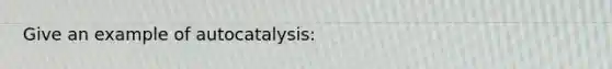 Give an example of autocatalysis: