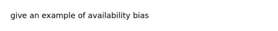 give an example of availability bias