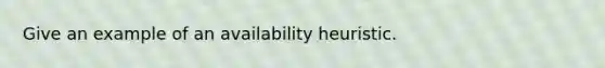 Give an example of an availability heuristic.