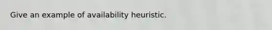 Give an example of availability heuristic.