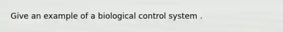 Give an example of a biological control system .