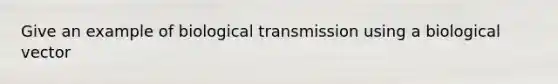 Give an example of biological transmission using a biological vector