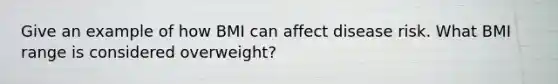 Give an example of how BMI can affect disease risk. What BMI range is considered overweight?