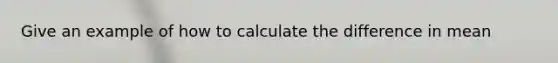 Give an example of how to calculate the difference in mean