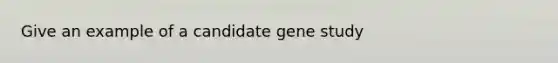 Give an example of a candidate gene study