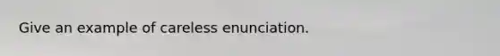 Give an example of careless enunciation.