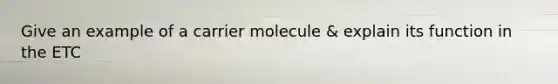 Give an example of a carrier molecule & explain its function in the ETC