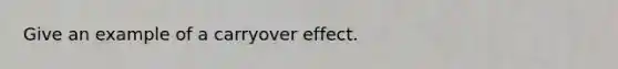 Give an example of a carryover effect.