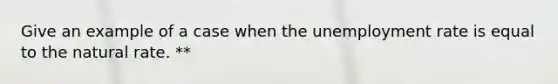 Give an example of a case when the <a href='https://www.questionai.com/knowledge/kh7PJ5HsOk-unemployment-rate' class='anchor-knowledge'>unemployment rate</a> is equal to the natural rate. **