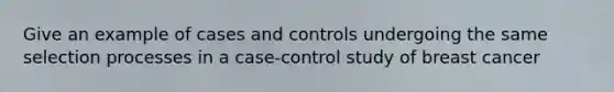 Give an example of cases and controls undergoing the same selection processes in a case-control study of breast cancer