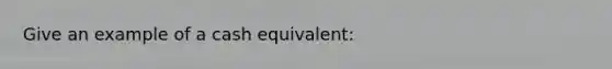 Give an example of a cash equivalent: