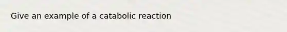 Give an example of a catabolic reaction