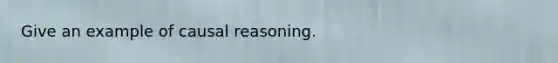 Give an example of causal reasoning.