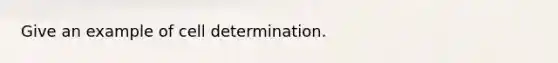 Give an example of cell determination.