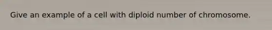 Give an example of a cell with diploid number of chromosome.