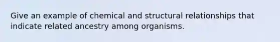 Give an example of chemical and structural relationships that indicate related ancestry among organisms.