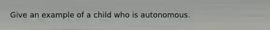 Give an example of a child who is autonomous.