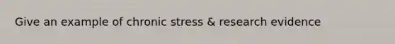 Give an example of chronic stress & research evidence