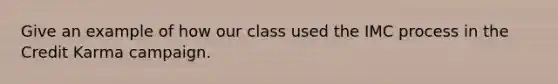Give an example of how our class used the IMC process in the Credit Karma campaign.
