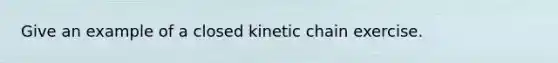 Give an example of a closed kinetic chain exercise.