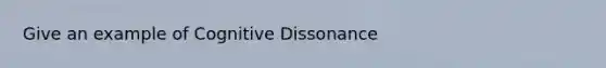 Give an example of Cognitive Dissonance